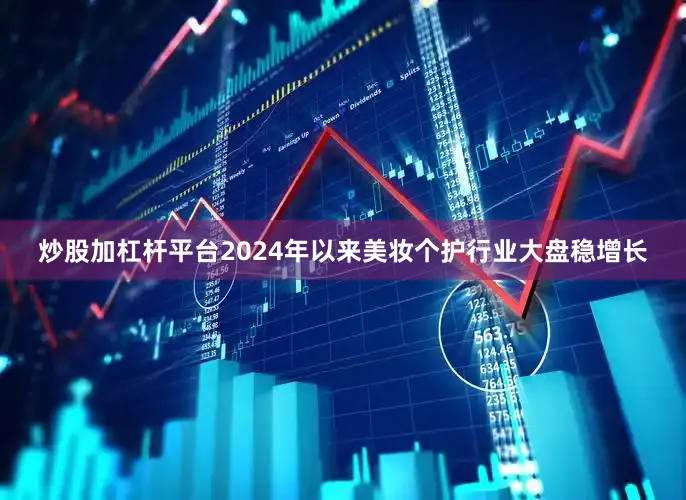 炒股加杠杆平台2024年以来美妆个护行业大盘稳增长
