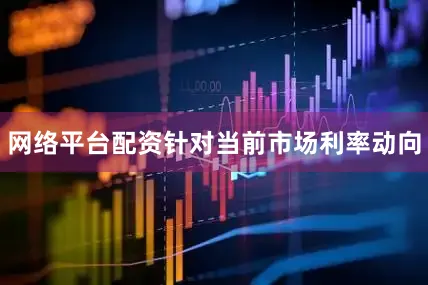 网络平台配资针对当前市场利率动向