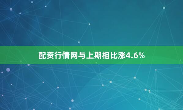 配资行情网与上期相比涨4.6%