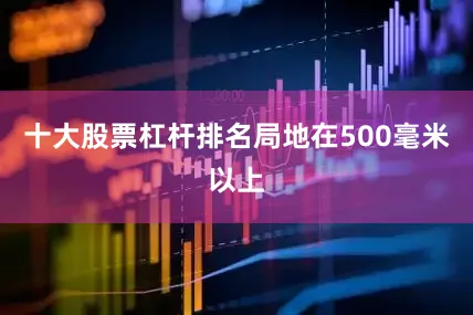 十大股票杠杆排名局地在500毫米以上