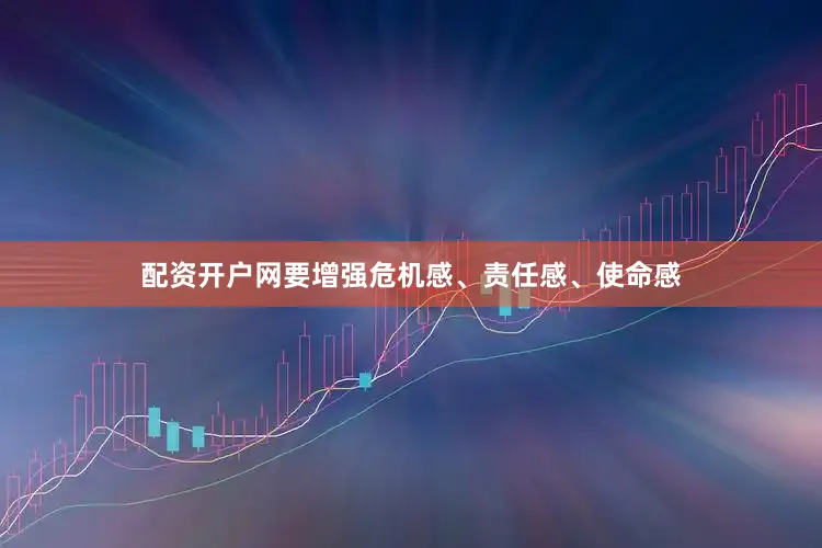 配资开户网要增强危机感、责任感、使命感