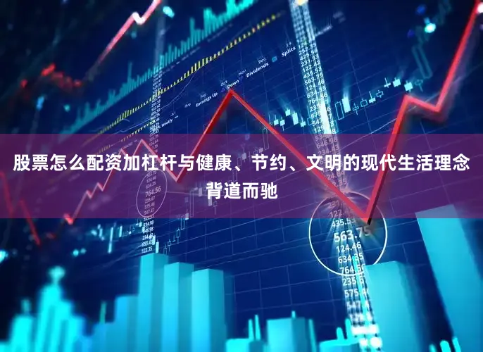 股票怎么配资加杠杆与健康、节约、文明的现代生活理念背道而驰