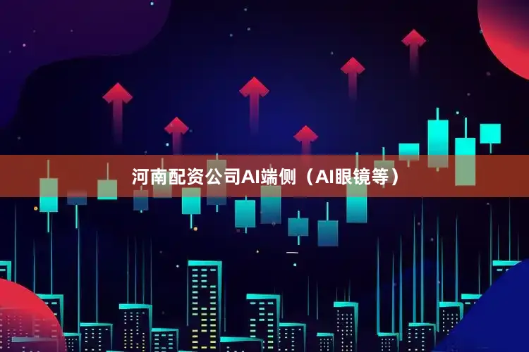 河南配资公司AI端侧（AI眼镜等）