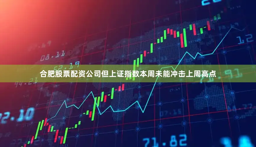 合肥股票配资公司但上证指数本周未能冲击上周高点