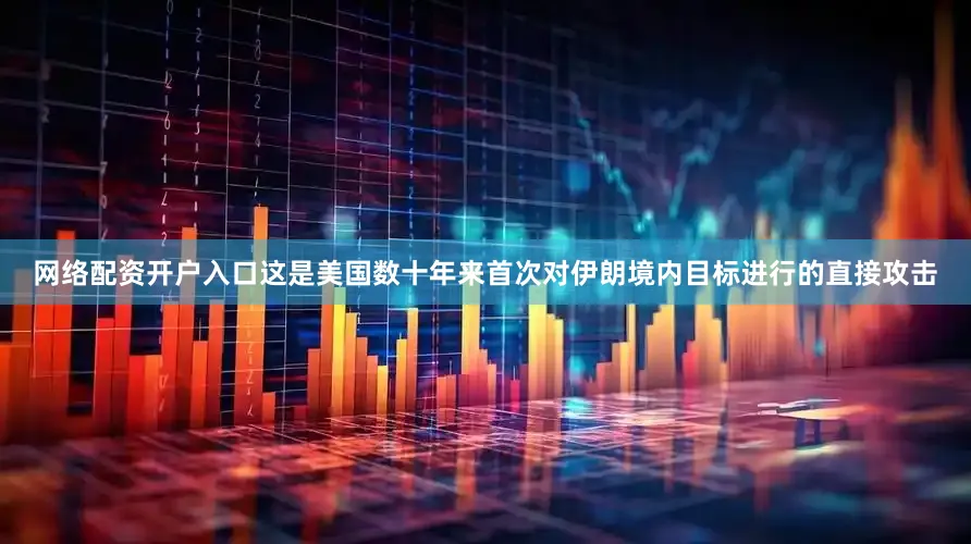 网络配资开户入口这是美国数十年来首次对伊朗境内目标进行的直接攻击