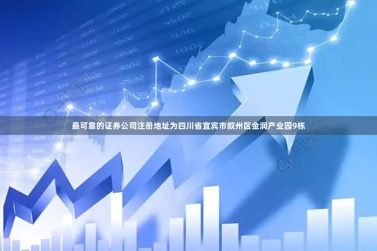 最可靠的证券公司注册地址为四川省宜宾市叙州区金润产业园9栋
