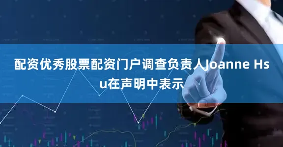 配资优秀股票配资门户　　调查负责人Joanne Hsu在声明中表示