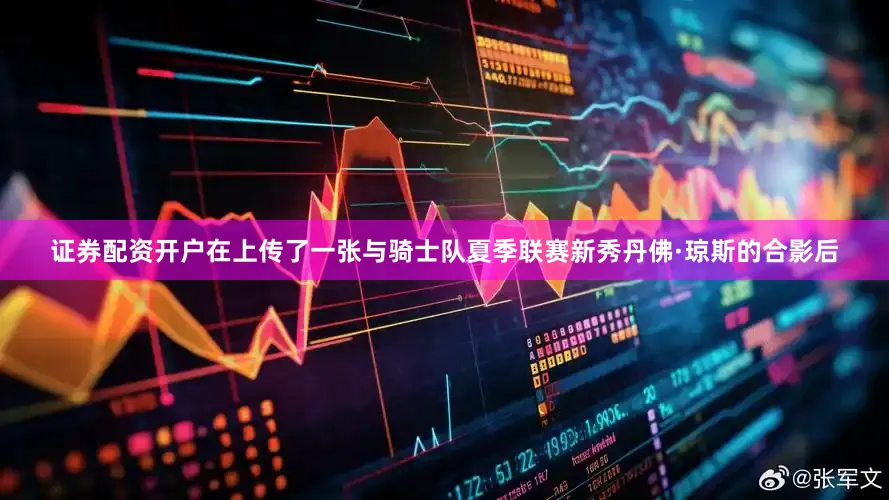 证券配资开户在上传了一张与骑士队夏季联赛新秀丹佛·琼斯的合影后