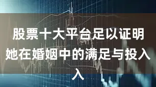股票十大平台足以证明她在婚姻中的满足与投入