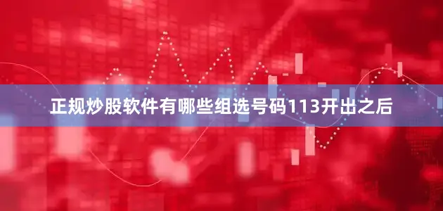 正规炒股软件有哪些组选号码113开出之后