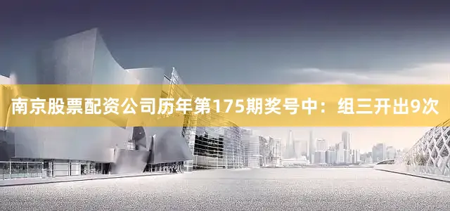 南京股票配资公司　　历年第175期奖号中：组三开出9次