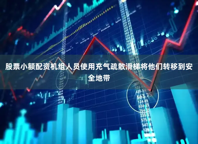 股票小额配资机组人员使用充气疏散滑梯将他们转移到安全地带