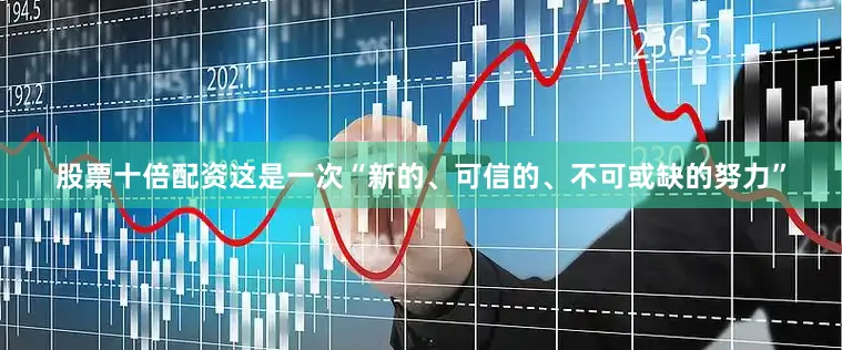 股票十倍配资这是一次“新的、可信的、不可或缺的努力”