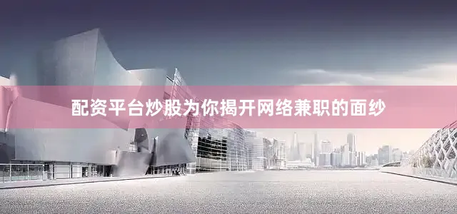 配资平台炒股为你揭开网络兼职的面纱