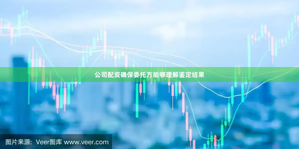 公司配资确保委托方能够理解鉴定结果