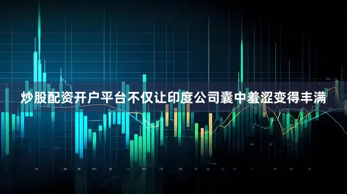 炒股配资开户平台不仅让印度公司囊中羞涩变得丰满
