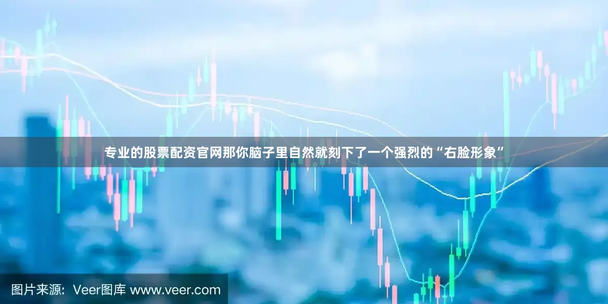 专业的股票配资官网那你脑子里自然就刻下了一个强烈的“右脸形象”