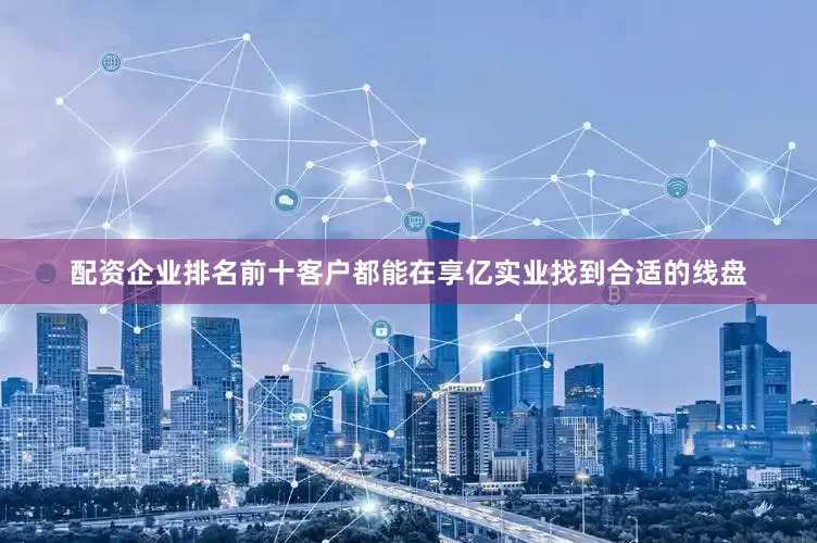 配资企业排名前十客户都能在享亿实业找到合适的线盘