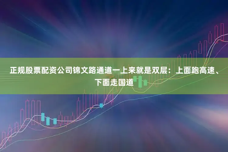 正规股票配资公司锦文路通道一上来就是双层：上面跑高速、下面走国道