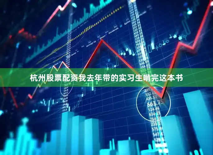 杭州股票配资我去年带的实习生啃完这本书