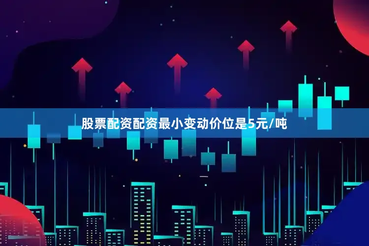 股票配资配资最小变动价位是5元/吨