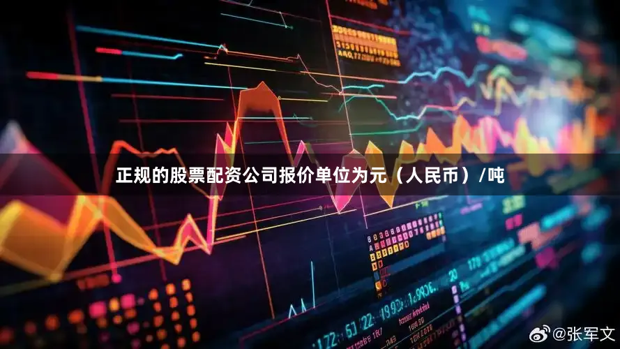 正规的股票配资公司报价单位为元（人民币）/吨