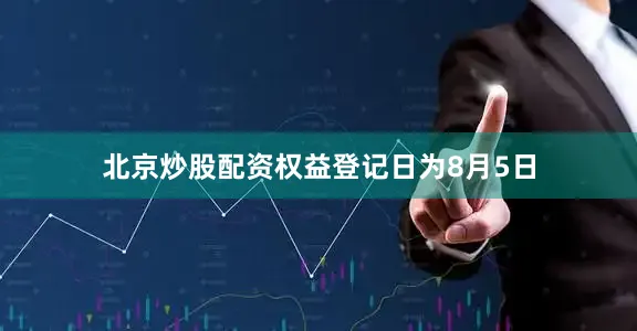 北京炒股配资权益登记日为8月5日