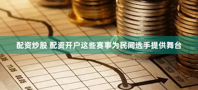 配资炒股 配资开户这些赛事为民间选手提供舞台