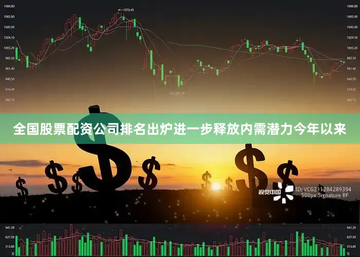 全国股票配资公司排名出炉进一步释放内需潜力今年以来