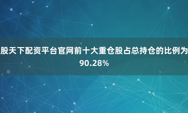 股天下配资平台官网前十大重仓股占总持仓的比例为90.28%